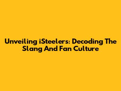 Unveiling 'iSteelers': Decoding The Slang And Fan Culture