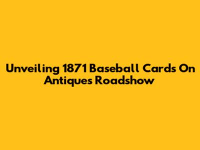 Unveiling 1871 Baseball Cards On Antiques Roadshow