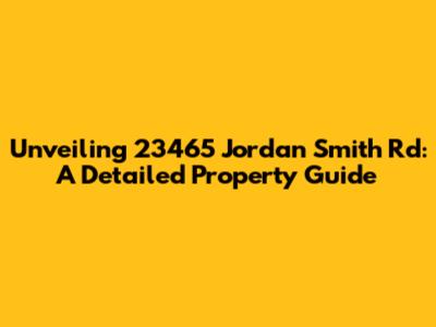 Unveiling 23465 Jordan Smith Rd: A Detailed Property Guide