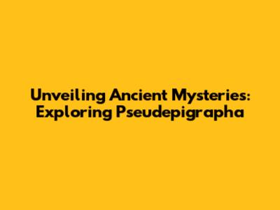 Unveiling Ancient Mysteries: Exploring Pseudepigrapha