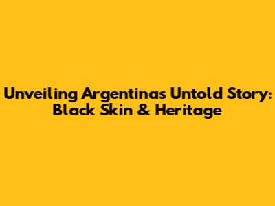 Unveiling Argentina's Untold Story: Black Skin & Heritage