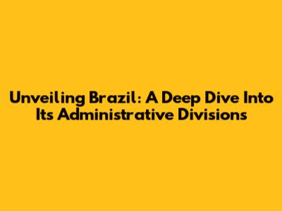 Unveiling Brazil: A Deep Dive Into Its Administrative Divisions