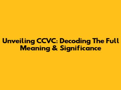 Unveiling CCVC: Decoding The Full Meaning & Significance