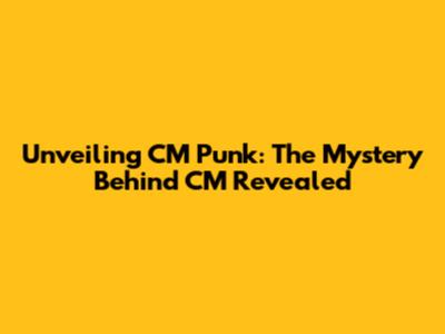 Unveiling CM Punk: The Mystery Behind 'CM' Revealed