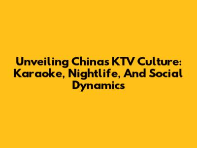 Unveiling China's KTV Culture: Karaoke, Nightlife, And Social Dynamics