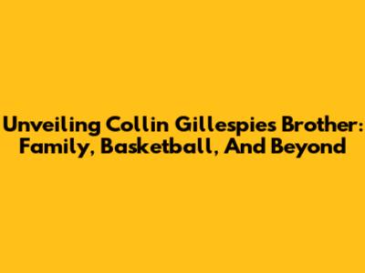 Unveiling Collin Gillespie's Brother: Family, Basketball, And Beyond