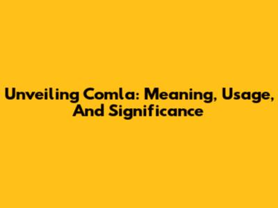 Unveiling Comla: Meaning, Usage, And Significance