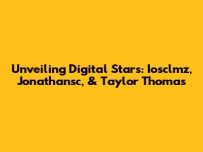 Unveiling Digital Stars: Iosclmz, Jonathansc, & Taylor Thomas
