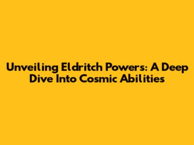 Unveiling Eldritch Powers: A Deep Dive Into Cosmic Abilities