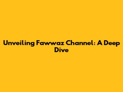 Unveiling Fawwaz Channel: A Deep Dive