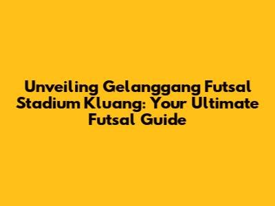 Unveiling Gelanggang Futsal Stadium Kluang: Your Ultimate Futsal Guide