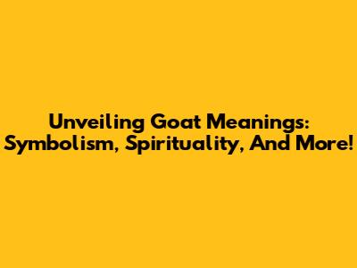 Unveiling Goat Meanings: Symbolism, Spirituality, And More!