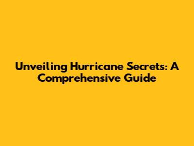 Unveiling Hurricane Secrets: A Comprehensive Guide