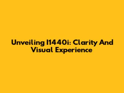 Unveiling I1440i: Clarity And Visual Experience