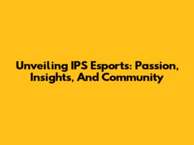 Unveiling IPS Esports: Passion, Insights, And Community