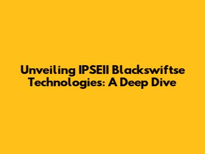 Unveiling IPSEII Blackswiftse Technologies: A Deep Dive