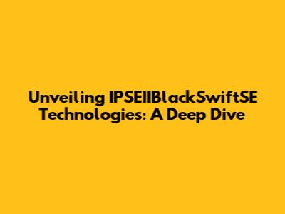Unveiling IPSEIIBlackSwiftSE Technologies: A Deep Dive