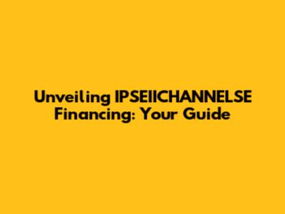Unveiling IPSEIICHANNELSE Financing: Your Guide