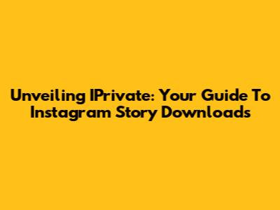 Unveiling IPrivate: Your Guide To Instagram Story Downloads