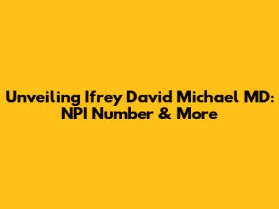 Unveiling Ifrey David Michael MD: NPI Number & More