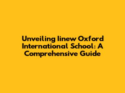 Unveiling Iinew Oxford International School: A Comprehensive Guide