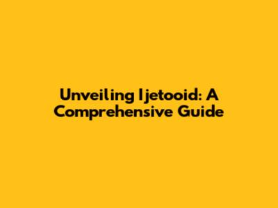 Unveiling Ijetooid: A Comprehensive Guide