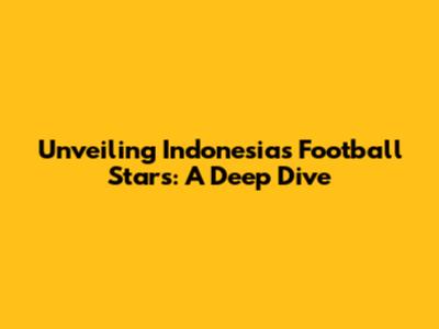 Unveiling Indonesia's Football Stars: A Deep Dive