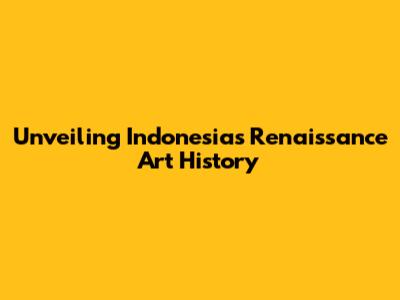Unveiling Indonesia's Renaissance Art History