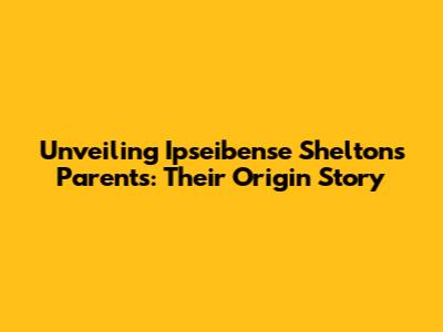 Unveiling Ipseibense Shelton's Parents: Their Origin Story
