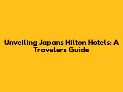 Unveiling Japan's Hilton Hotels: A Traveler's Guide