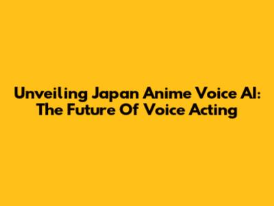 Unveiling Japan Anime Voice AI: The Future Of Voice Acting