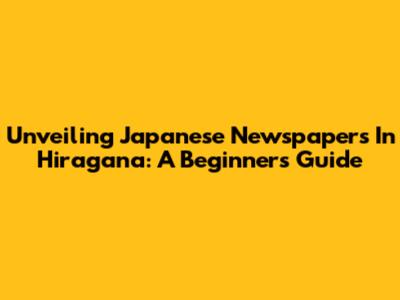 Unveiling Japanese Newspapers In Hiragana: A Beginner's Guide