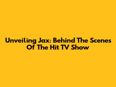 Unveiling Jax: Behind The Scenes Of The Hit TV Show