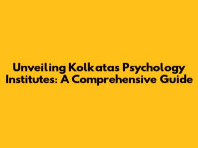 Unveiling Kolkata's Psychology Institutes: A Comprehensive Guide