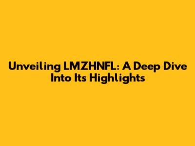 Unveiling LMZHNFL: A Deep Dive Into Its Highlights