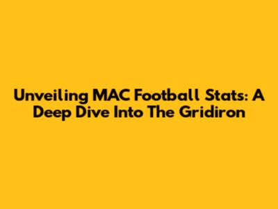 Unveiling MAC Football Stats: A Deep Dive Into The Gridiron