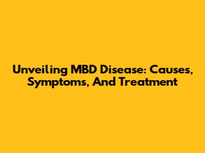 Unveiling MBD Disease: Causes, Symptoms, And Treatment