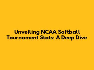Unveiling NCAA Softball Tournament Stats: A Deep Dive