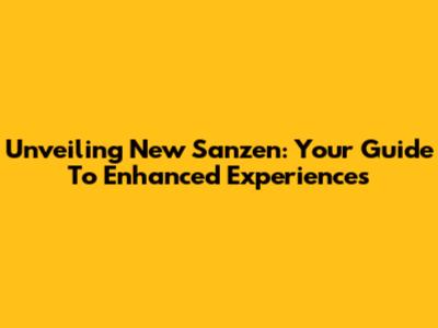 Unveiling New Sanzen: Your Guide To Enhanced Experiences
