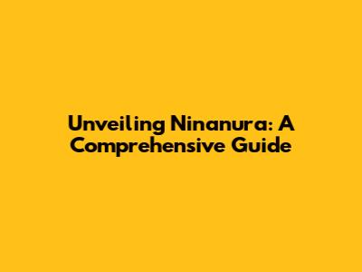 Unveiling Ninanura: A Comprehensive Guide