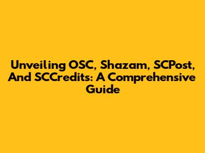 Unveiling OSC, Shazam, SCPost, And SCCredits: A Comprehensive Guide