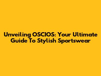 Unveiling OSCIOS: Your Ultimate Guide To Stylish Sportswear