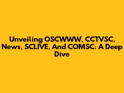 Unveiling OSCWWW, CCTVSC, News, SCLIVE, And COMSC: A Deep Dive