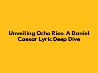 Unveiling Ocho Rios: A Daniel Caesar Lyric Deep Dive