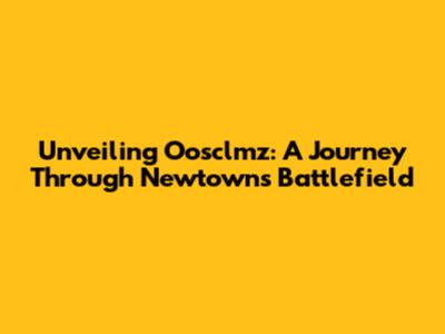 Unveiling Oosclmz: A Journey Through Newtown's Battlefield