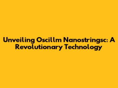 Unveiling Oscillm Nanostringsc: A Revolutionary Technology
