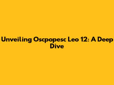 Unveiling Oscpopesc Leo 12: A Deep Dive