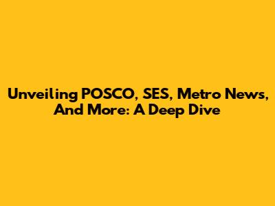 Unveiling POSCO, SES, Metro News, And More: A Deep Dive