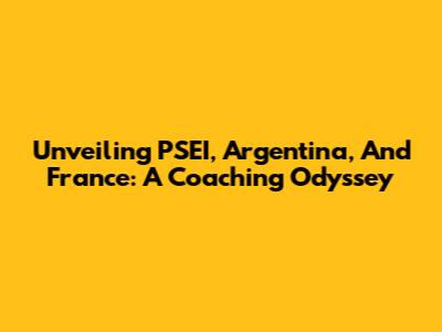 Unveiling PSEI, Argentina, And France: A Coaching Odyssey