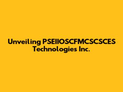 Unveiling PSEIIOSCFMCSCSCES Technologies Inc.